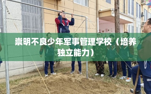 崇明不良少年军事管理学校（培养独立能力）