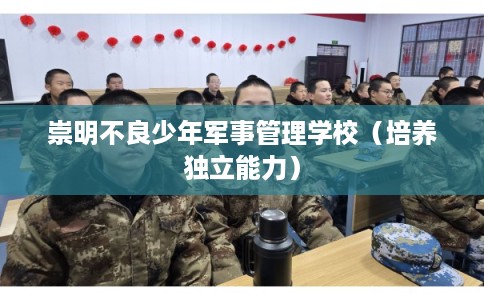 崇明不良少年军事管理学校（培养独立能力）
