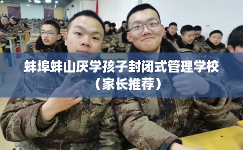 蚌埠蚌山厌学孩子封闭式管理学校（家长推荐）