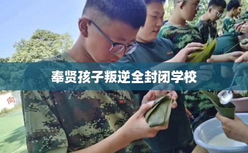 奉贤孩子叛逆全封闭学校