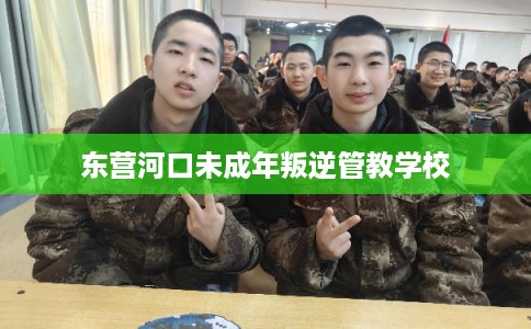 东营河口未成年叛逆管教学校