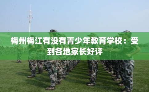 梅州梅江有没有青少年教育学校：受到各地家长好评