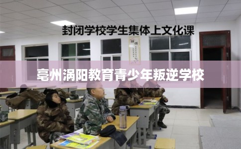 亳州涡阳教育青少年叛逆学校