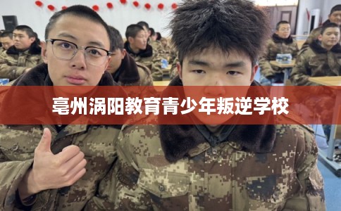 亳州涡阳教育青少年叛逆学校