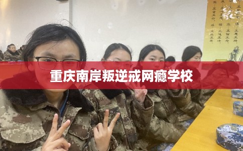 重庆南岸叛逆戒网瘾学校