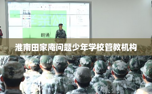 淮南田家庵问题少年学校管教机构