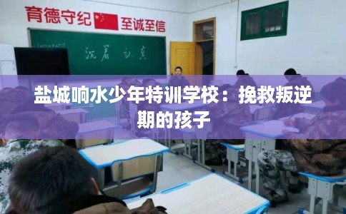 盐城响水少年特训学校：挽救叛逆期的孩子