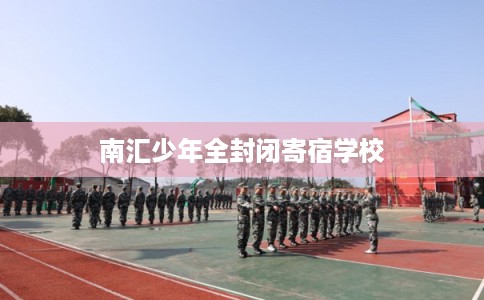 南汇少年全封闭寄宿学校 南汇少年全封闭寄宿学校