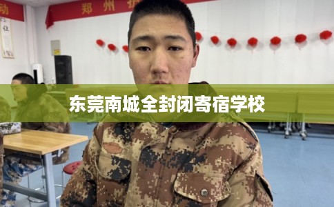 东莞南城全封闭寄宿学校 东莞南城全封闭寄宿学校
