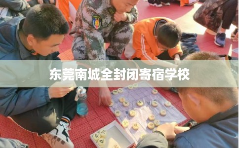 东莞南城全封闭寄宿学校 东莞南城全封闭寄宿学校