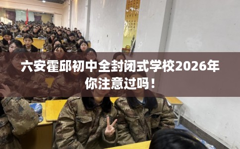 六安霍邱初中全封闭式学校2026年你注意过吗！