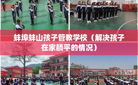 蚌埠蚌山孩子管教学校（解决孩子在家躺平的情况）