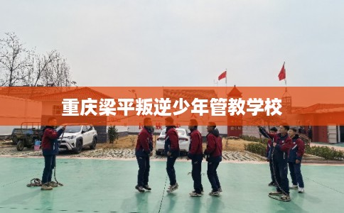 重庆梁平叛逆少年管教学校 重庆梁平叛逆少年管教学校