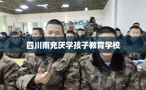 四川南充厌学孩子教育学校