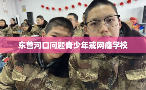 东营河口问题青少年戒网瘾学校
