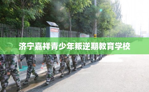 济宁嘉祥青少年叛逆期教育学校 济宁嘉祥青少年叛逆期教育学校