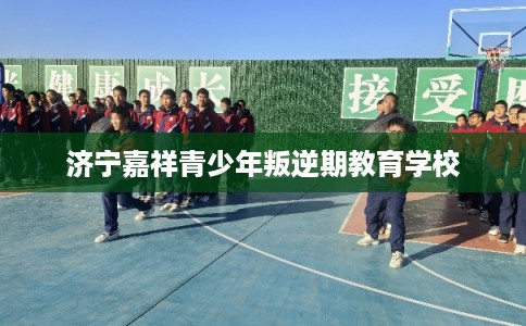 济宁嘉祥青少年叛逆期教育学校