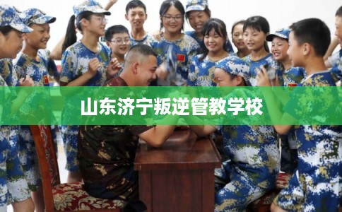山东济宁叛逆管教学校