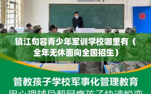 镇江句容青少年军训学校哪里有(全年无休面向全国招生) 镇江句容青少年军训学校哪里有(全年无休面向全国招生)