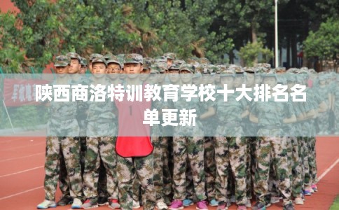 陕西商洛特训教育学校十大排名名单更新