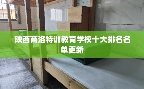 陕西商洛特训教育学校十大排名名单更新