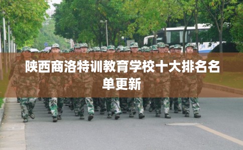 陕西商洛特训教育学校十大排名名单更新
