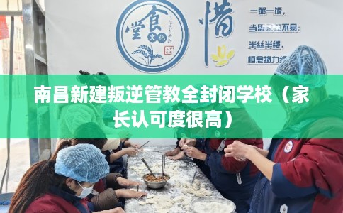 南昌新建叛逆管教全封闭学校（家长认可度很高）