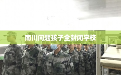南川问题孩子全封闭学校