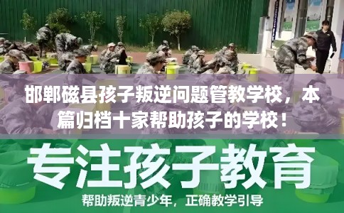 邯郸磁县孩子叛逆问题管教学校，本篇归档十家帮助孩子的学校！