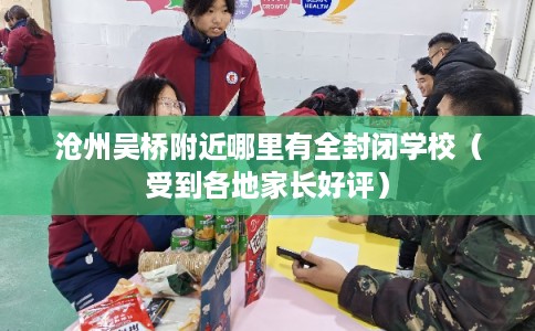 沧州吴桥附近哪里有全封闭学校（受到各地家长好评）