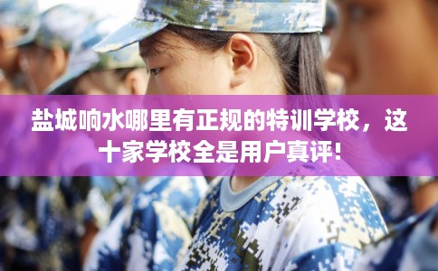 盐城响水哪里有正规的特训学校，这十家学校全是用户真评!