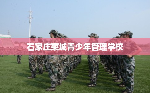 石家庄栾城青少年管理学校 石家庄栾城青少年管理学校