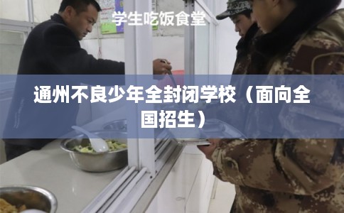 通州不良少年全封闭学校（面向全国招生）