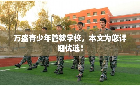 万盛青少年管教学校，本文为您详细优选！