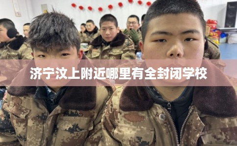 济宁汶上附近哪里有全封闭学校