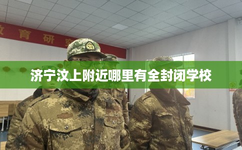 济宁汶上附近哪里有全封闭学校