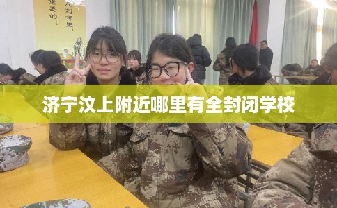 济宁汶上附近哪里有全封闭学校