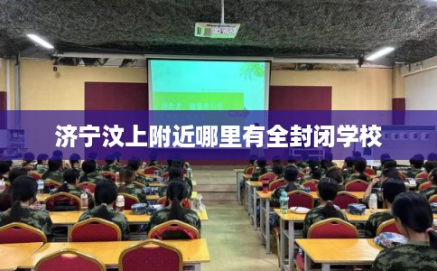 济宁汶上附近哪里有全封闭学校