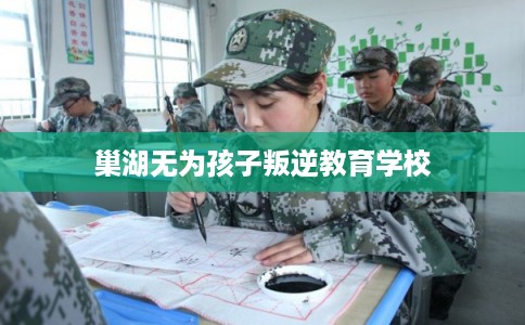 巢湖无为孩子叛逆教育学校