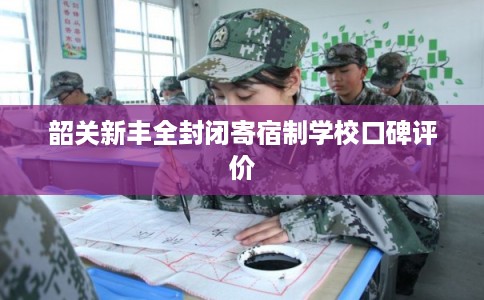 韶关新丰全封闭寄宿制学校口碑评价
