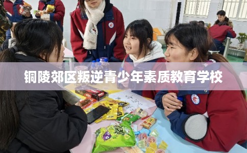 铜陵郊区叛逆青少年素质教育学校
