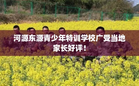 河源东源青少年特训学校广受当地家长好评! 河源东源青少年特训学校广受当地家长好评!