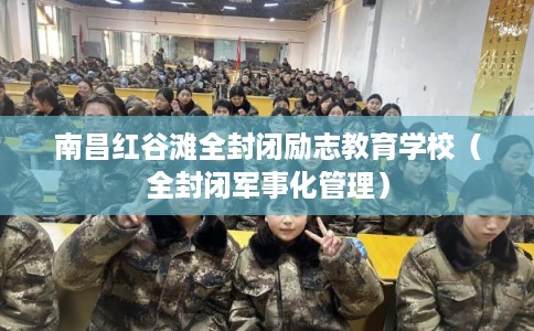 南昌红谷滩全封闭励志教育学校(全封闭军事化管理) 南昌红谷滩全封闭励志教育学校(全封闭军事化管理)