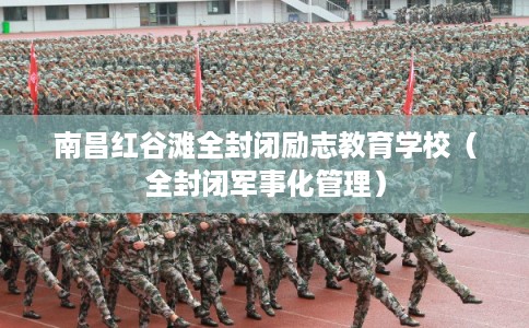 南昌红谷滩全封闭励志教育学校(全封闭军事化管理) 南昌红谷滩全封闭励志教育学校(全封闭军事化管理)