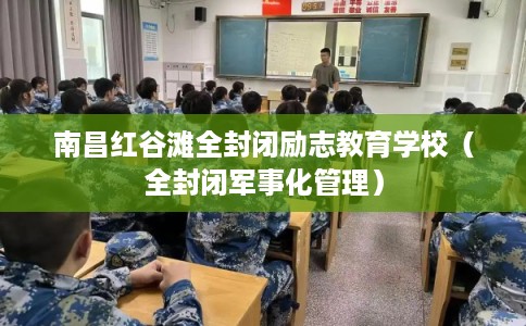 南昌红谷滩全封闭励志教育学校（全封闭军事化管理）