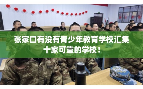 张家口有没有青少年教育学校汇集十家可靠的学校！