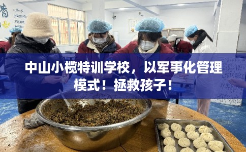 中山小榄特训学校,以军事化管理模式!拯救孩子! 中山小榄特训学校,以军事化管理模式!拯救孩子!