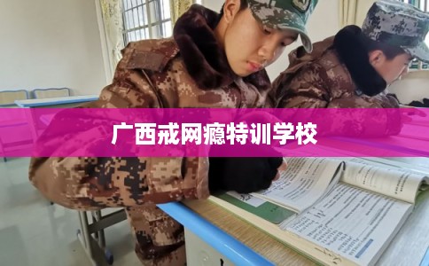 广西戒网瘾特训学校