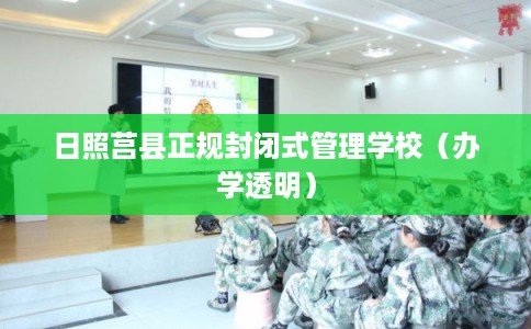日照莒县正规封闭式管理学校(办学透明) 日照莒县正规封闭式管理学校(办学透明)