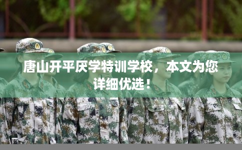唐山开平厌学特训学校，本文为您详细优选！